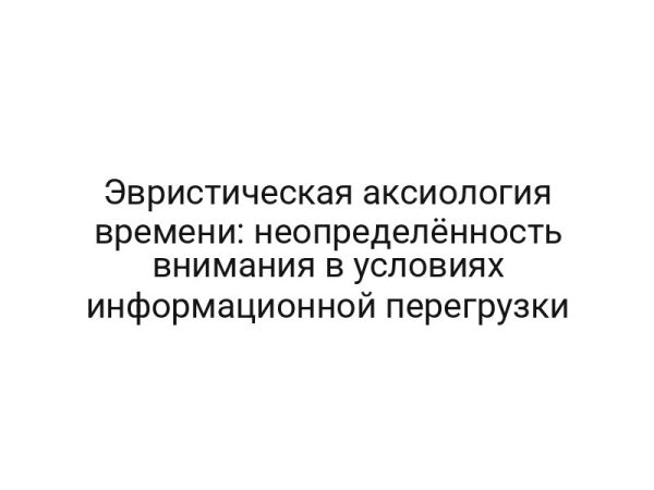 Эвристическая аксиология времени: неопределённость внимания в условиях информационной перегрузки
