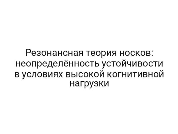 Резонансная теория носков: неопределённость устойчивости в условиях высокой когнитивной нагрузки