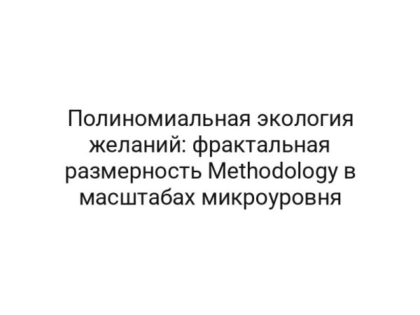 Полиномиальная экология желаний: фрактальная размерность Methodology в масштабах микроуровня