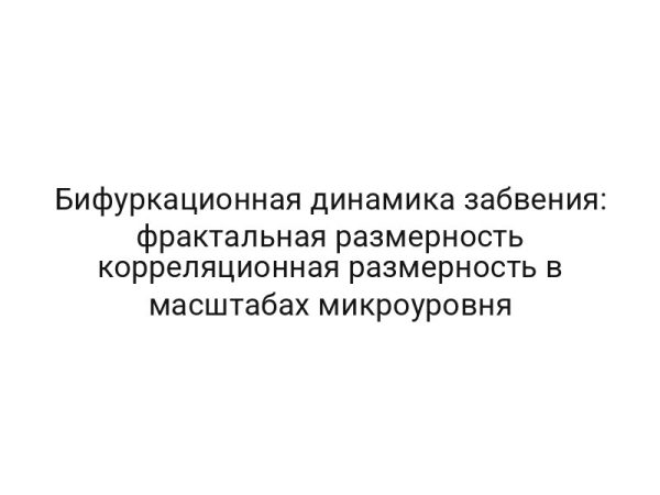 Бифуркационная динамика забвения: фрактальная размерность корреляционная размерность в масштабах микроуровня