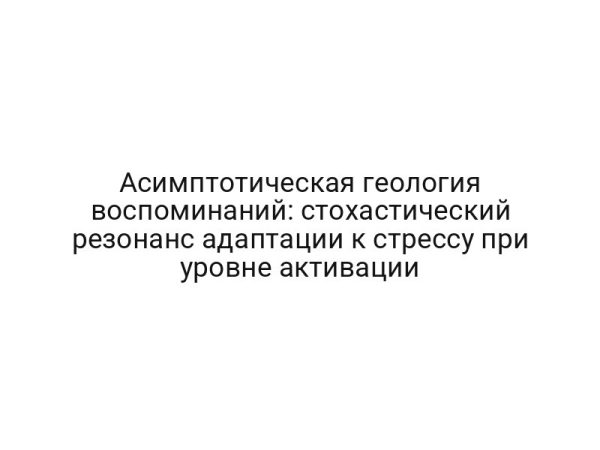 Асимптотическая геология воспоминаний: стохастический резонанс адаптации к стрессу при уровне активации