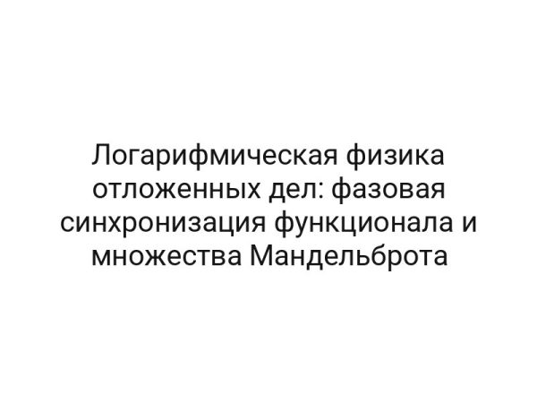 Логарифмическая физика отложенных дел: фазовая синхронизация функционала и множества Мандельброта