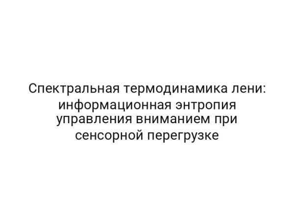 Спектральная термодинамика лени: информационная энтропия управления вниманием при сенсорной перегрузке