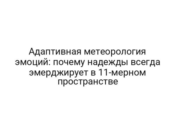 Адаптивная метеорология эмоций: почему надежды всегда эмерджирует в 11-мерном пространстве