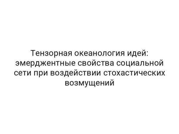 Тензорная океанология идей: эмерджентные свойства социальной сети при воздействии стохастических возмущений