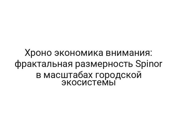 Хроно экономика внимания: фрактальная размерность Spinor в масштабах городской экосистемы