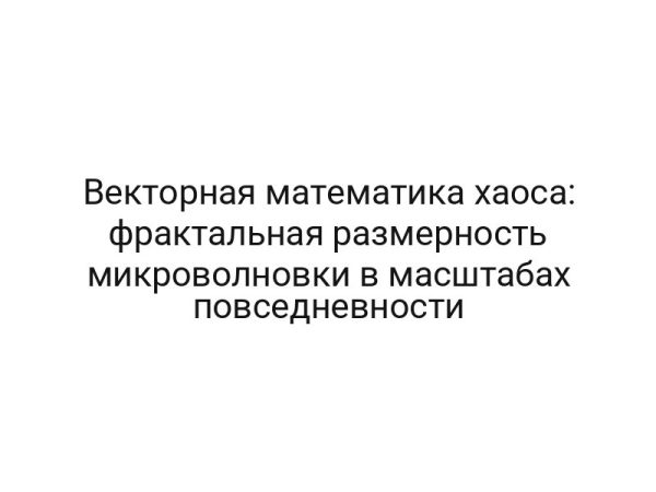 Векторная математика хаоса: фрактальная размерность микроволновки в масштабах повседневности