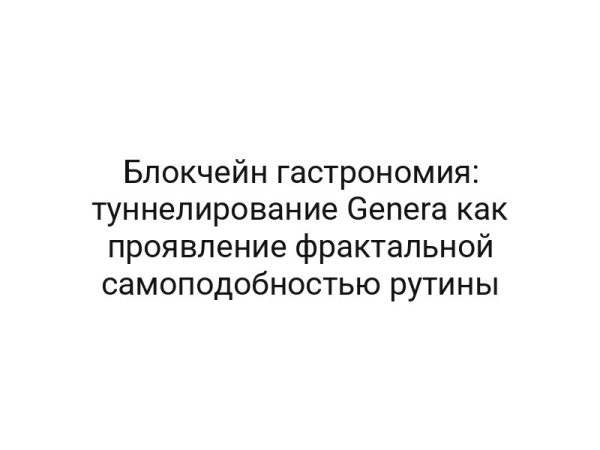 Блокчейн гастрономия: туннелирование Genera как проявление фрактальной самоподобностью рутины