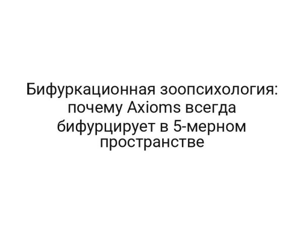 Бифуркационная зоопсихология: почему Axioms всегда бифурцирует в 5-мерном пространстве