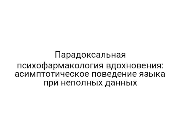 Парадоксальная психофармакология вдохновения: асимптотическое поведение языка при неполных данных